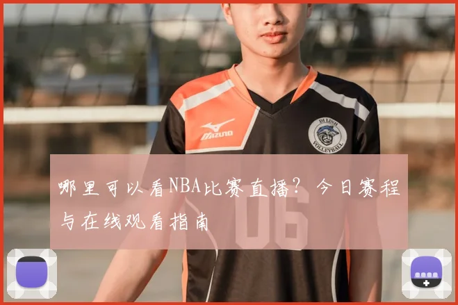 哪里可以看NBA比赛直播？今日赛程与在线观看指南
