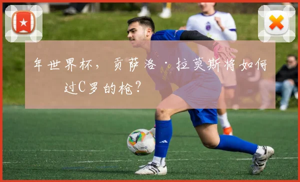 年世界杯，贡萨洛·拉莫斯将如何接过C罗的枪？