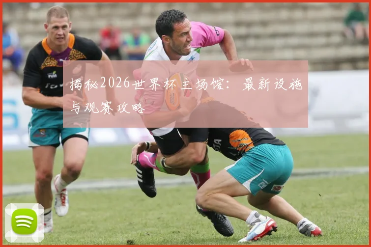 揭秘2026世界杯主场馆:最新设施与观赛攻略