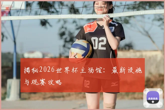 揭秘2026世界杯主场馆:最新设施与观赛攻略