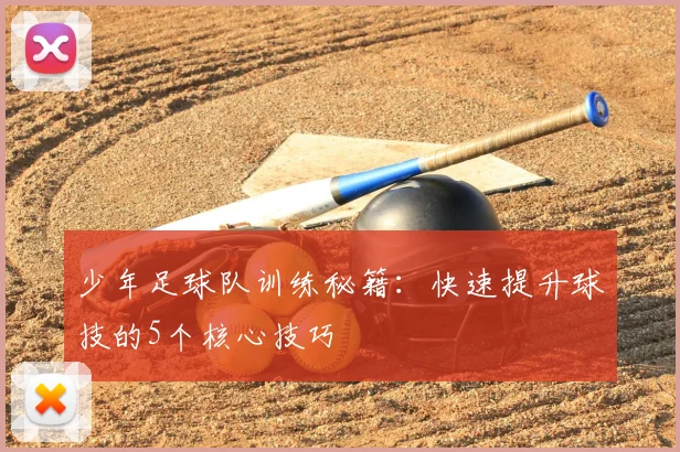 少年足球队训练秘籍：快速提升球技的5个核心技巧